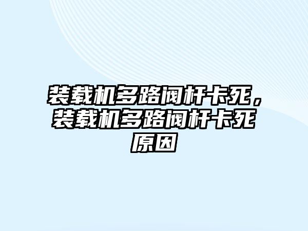 裝載機多路閥桿卡死，裝載機多路閥桿卡死原因