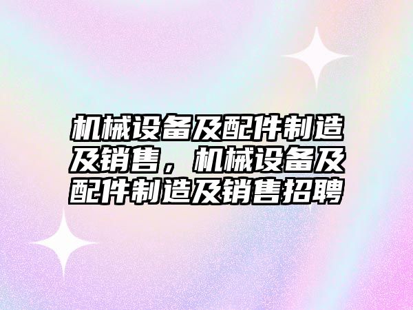 機械設(shè)備及配件制造及銷售，機械設(shè)備及配件制造及銷售招聘