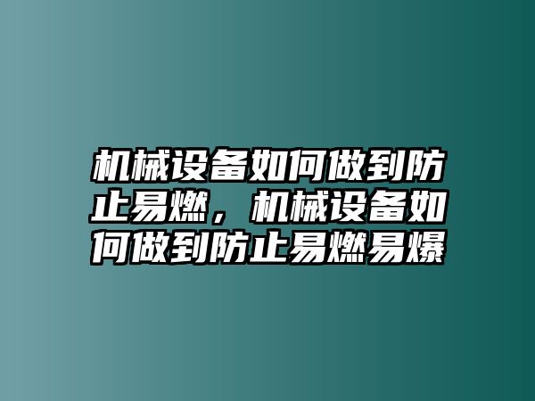 機(jī)械設(shè)備如何做到防止易燃，機(jī)械設(shè)備如何做到防止易燃易爆