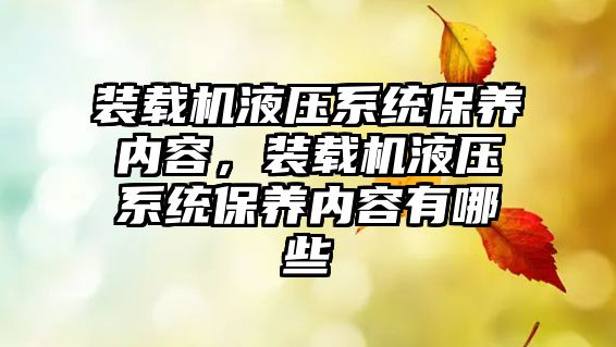 裝載機液壓系統(tǒng)保養(yǎng)內(nèi)容，裝載機液壓系統(tǒng)保養(yǎng)內(nèi)容有哪些