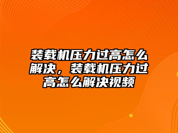 裝載機壓力過高怎么解決，裝載機壓力過高怎么解決視頻