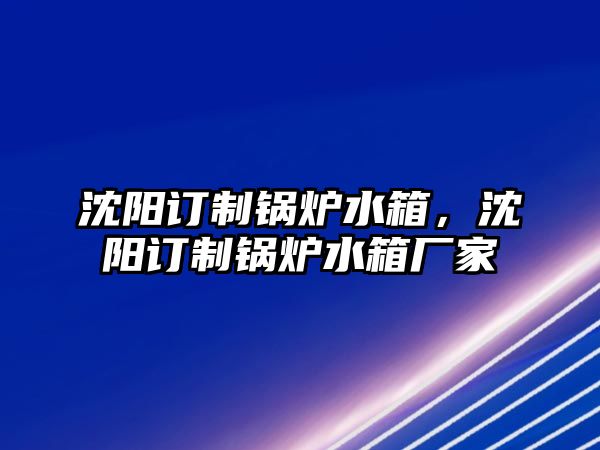 沈陽訂制鍋爐水箱，沈陽訂制鍋爐水箱廠家