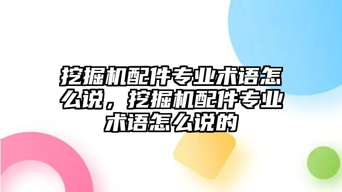 挖掘機(jī)配件專業(yè)術(shù)語怎么說，挖掘機(jī)配件專業(yè)術(shù)語怎么說的