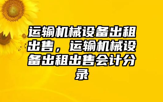 運輸機械設備出租出售，運輸機械設備出租出售會計分錄