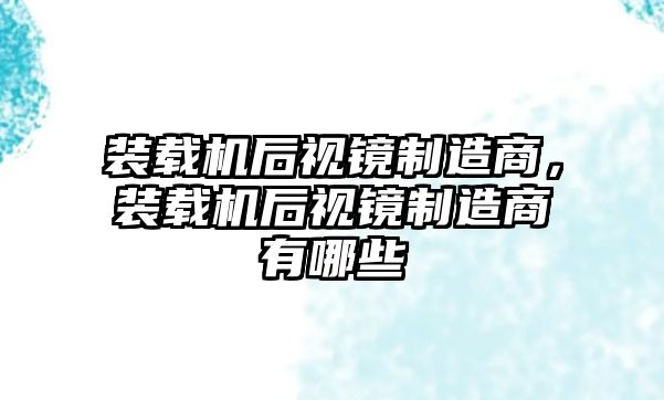 裝載機(jī)后視鏡制造商，裝載機(jī)后視鏡制造商有哪些