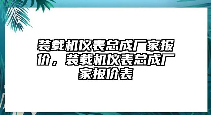 裝載機(jī)儀表總成廠家報(bào)價(jià)，裝載機(jī)儀表總成廠家報(bào)價(jià)表