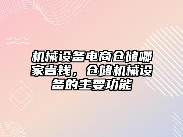 機械設(shè)備電商倉儲哪家省錢，倉儲機械設(shè)備的主要功能