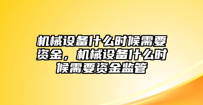 機(jī)械設(shè)備什么時候需要資金，機(jī)械設(shè)備什么時候需要資金監(jiān)管