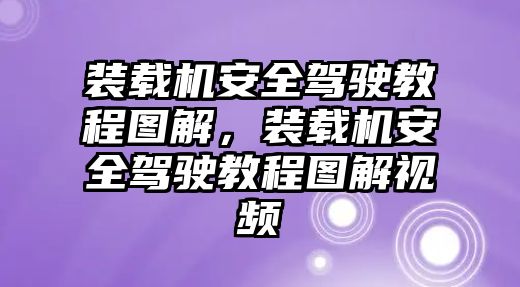 裝載機安全駕駛教程圖解，裝載機安全駕駛教程圖解視頻