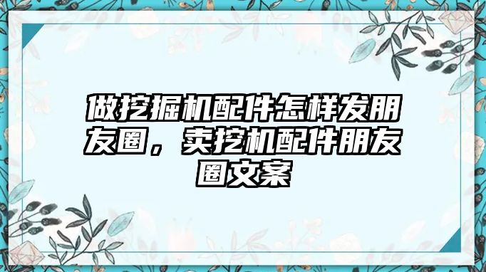 做挖掘機(jī)配件怎樣發(fā)朋友圈，賣挖機(jī)配件朋友圈文案