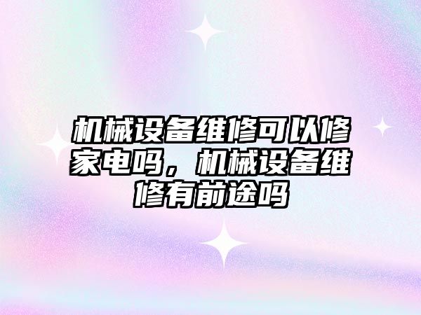 機械設(shè)備維修可以修家電嗎，機械設(shè)備維修有前途嗎