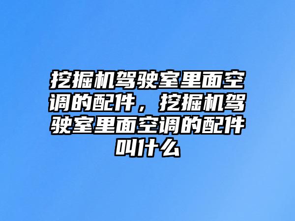 挖掘機(jī)駕駛室里面空調(diào)的配件，挖掘機(jī)駕駛室里面空調(diào)的配件叫什么