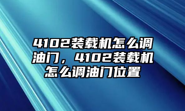 4102裝載機(jī)怎么調(diào)油門，4102裝載機(jī)怎么調(diào)油門位置