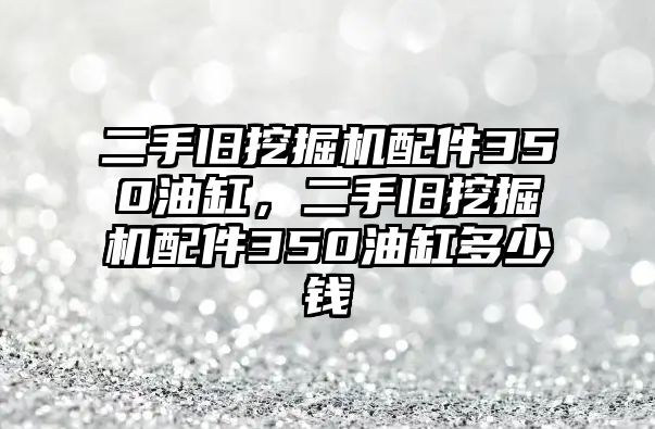 二手舊挖掘機配件350油缸，二手舊挖掘機配件350油缸多少錢