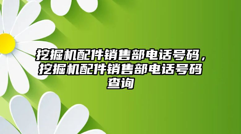 挖掘機(jī)配件銷售部電話號(hào)碼，挖掘機(jī)配件銷售部電話號(hào)碼查詢