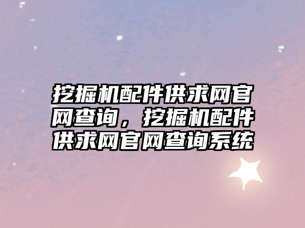 挖掘機配件供求網(wǎng)官網(wǎng)查詢，挖掘機配件供求網(wǎng)官網(wǎng)查詢系統(tǒng)