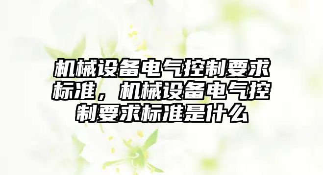 機械設備電氣控制要求標準，機械設備電氣控制要求標準是什么