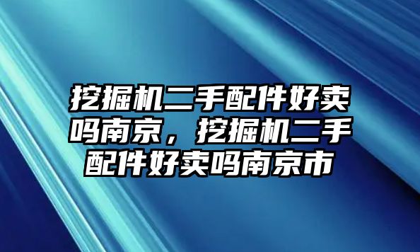 挖掘機(jī)二手配件好賣嗎南京，挖掘機(jī)二手配件好賣嗎南京市