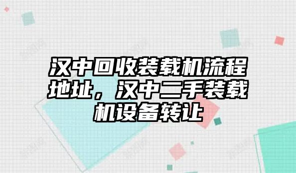 漢中回收裝載機(jī)流程地址，漢中二手裝載機(jī)設(shè)備轉(zhuǎn)讓