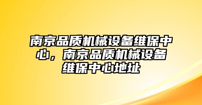 南京品質(zhì)機(jī)械設(shè)備維保中心，南京品質(zhì)機(jī)械設(shè)備維保中心地址