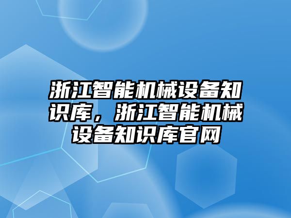 浙江智能機(jī)械設(shè)備知識庫，浙江智能機(jī)械設(shè)備知識庫官網(wǎng)