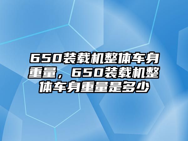 650裝載機整體車身重量，650裝載機整體車身重量是多少