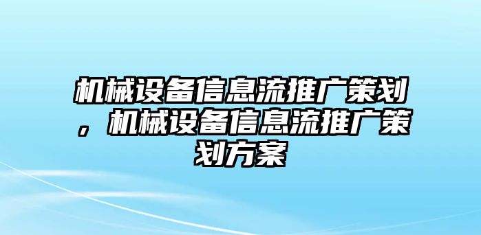 機(jī)械設(shè)備信息流推廣策劃，機(jī)械設(shè)備信息流推廣策劃方案