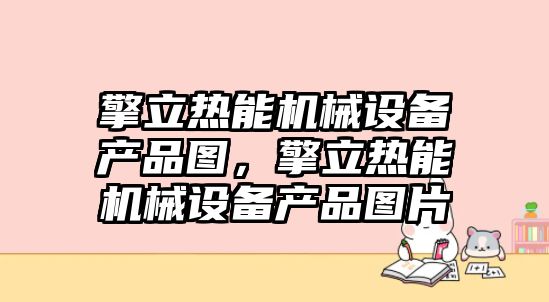 擎立熱能機械設(shè)備產(chǎn)品圖，擎立熱能機械設(shè)備產(chǎn)品圖片