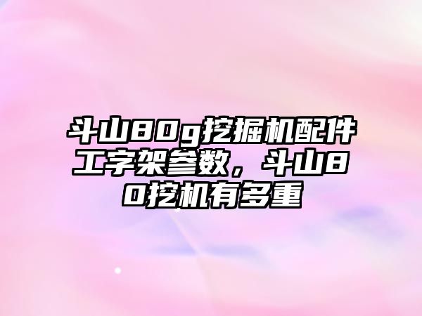 斗山80g挖掘機(jī)配件工字架參數(shù)，斗山80挖機(jī)有多重