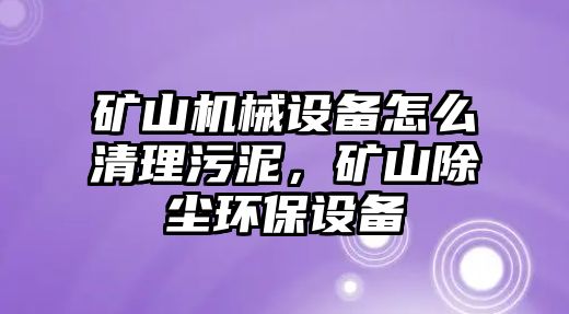 礦山機(jī)械設(shè)備怎么清理污泥，礦山除塵環(huán)保設(shè)備