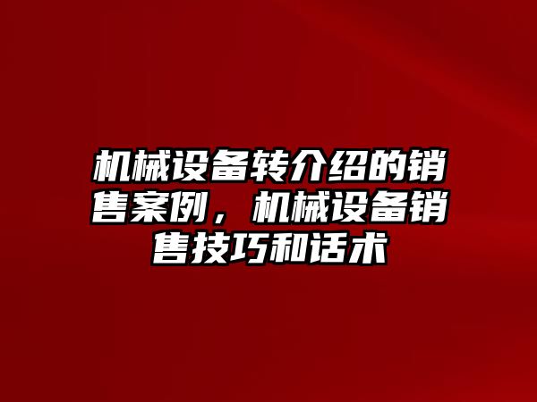 機械設(shè)備轉(zhuǎn)介紹的銷售案例，機械設(shè)備銷售技巧和話術(shù)