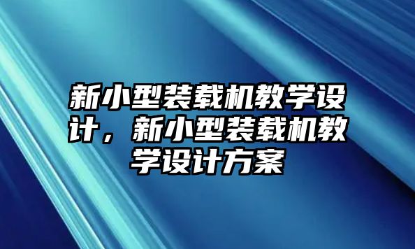 新小型裝載機教學設計，新小型裝載機教學設計方案