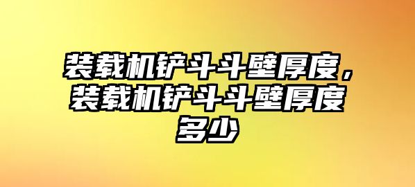 裝載機(jī)鏟斗斗壁厚度，裝載機(jī)鏟斗斗壁厚度多少