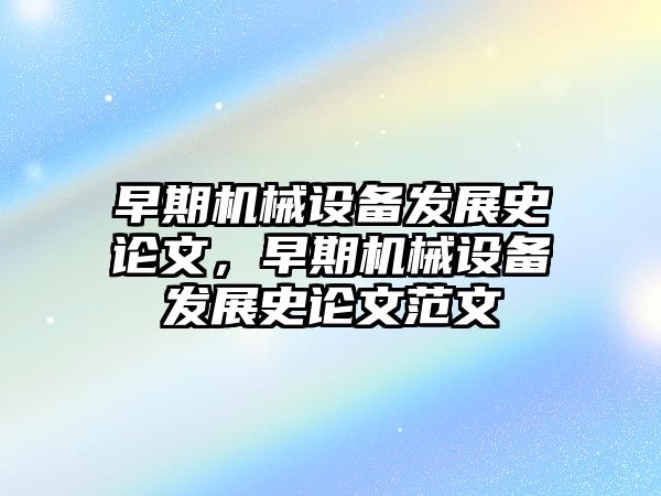 早期機械設備發(fā)展史論文，早期機械設備發(fā)展史論文范文