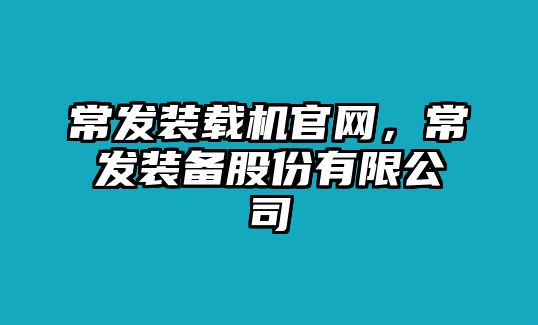 常發(fā)裝載機官網(wǎng)，常發(fā)裝備股份有限公司