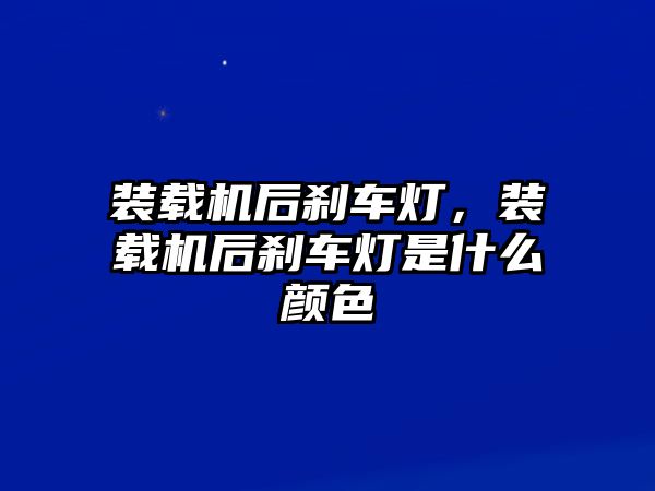 裝載機后剎車燈，裝載機后剎車燈是什么顏色