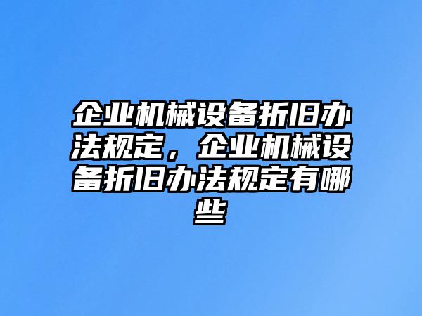 企業(yè)機械設(shè)備折舊辦法規(guī)定，企業(yè)機械設(shè)備折舊辦法規(guī)定有哪些