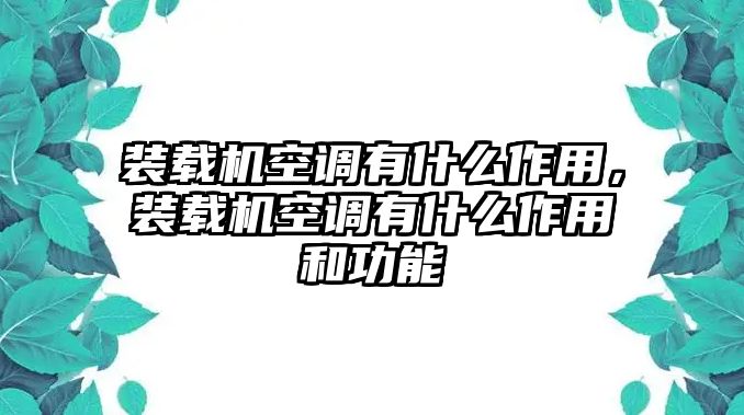 裝載機空調(diào)有什么作用，裝載機空調(diào)有什么作用和功能