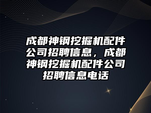 成都神鋼挖掘機(jī)配件公司招聘信息，成都神鋼挖掘機(jī)配件公司招聘信息電話