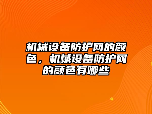 機械設(shè)備防護(hù)網(wǎng)的顏色，機械設(shè)備防護(hù)網(wǎng)的顏色有哪些