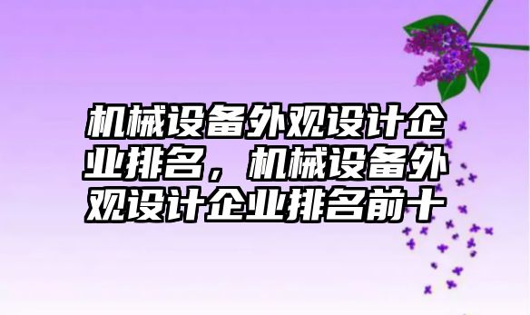 機械設(shè)備外觀設(shè)計企業(yè)排名，機械設(shè)備外觀設(shè)計企業(yè)排名前十