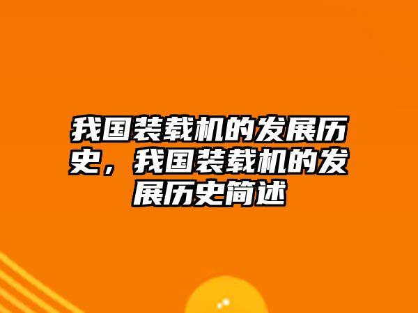 我國裝載機的發(fā)展歷史，我國裝載機的發(fā)展歷史簡述