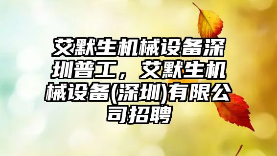 艾默生機械設(shè)備深圳普工，艾默生機械設(shè)備(深圳)有限公司招聘