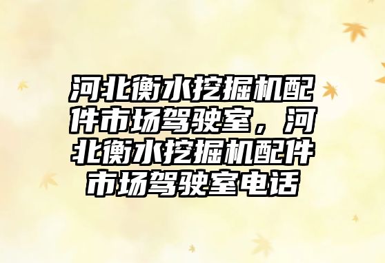 河北衡水挖掘機配件市場駕駛室，河北衡水挖掘機配件市場駕駛室電話