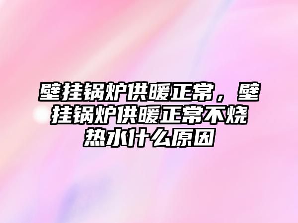 壁掛鍋爐供暖正常，壁掛鍋爐供暖正常不燒熱水什么原因