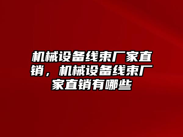 機(jī)械設(shè)備線束廠家直銷，機(jī)械設(shè)備線束廠家直銷有哪些