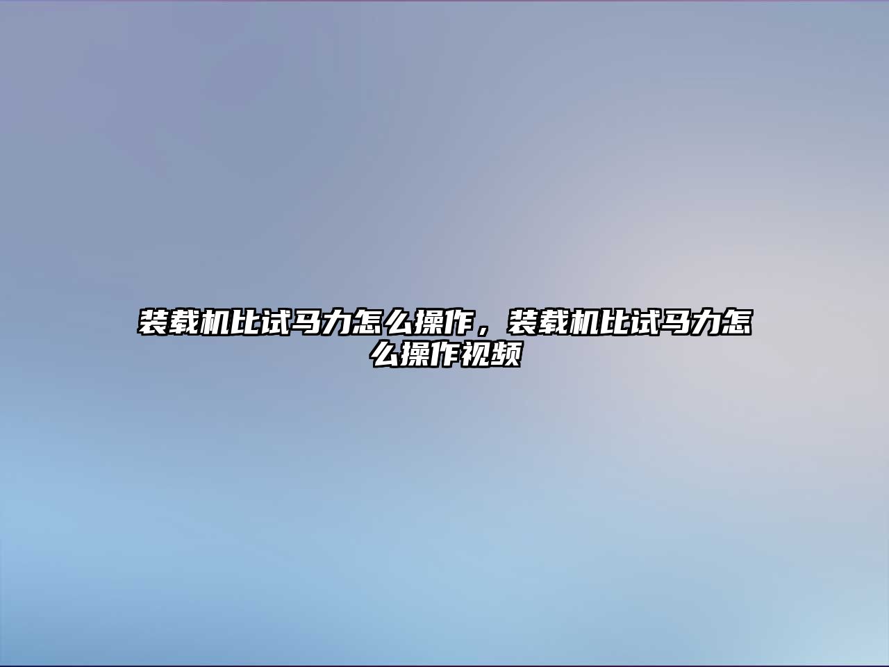 裝載機比試馬力怎么操作，裝載機比試馬力怎么操作視頻