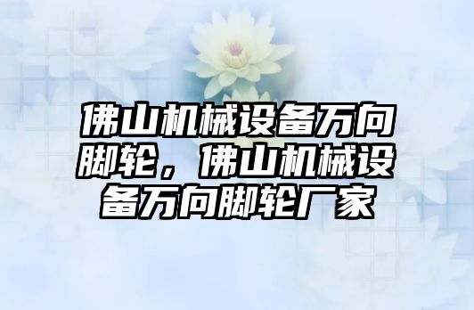 佛山機(jī)械設(shè)備萬向腳輪，佛山機(jī)械設(shè)備萬向腳輪廠家