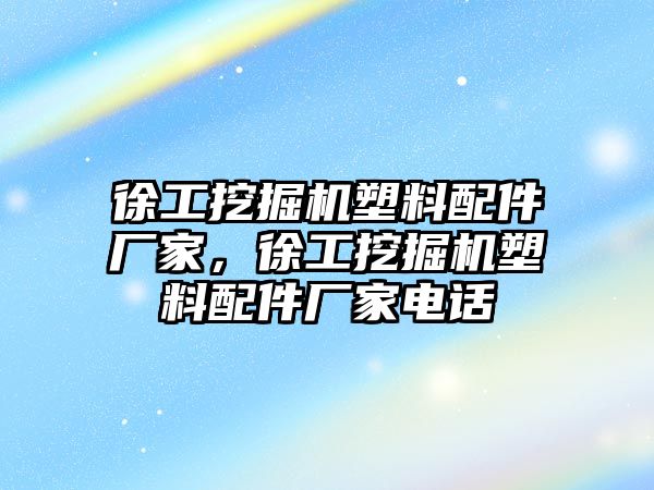 徐工挖掘機(jī)塑料配件廠家，徐工挖掘機(jī)塑料配件廠家電話