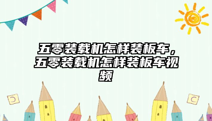 五零裝載機怎樣裝板車，五零裝載機怎樣裝板車視頻